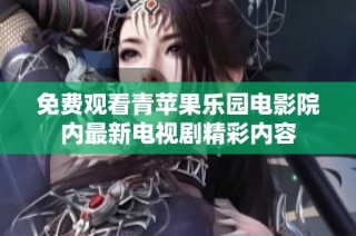 免费观看青苹果乐园电影院内最新电视剧精彩内容