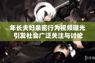 年长夫妇亲密行为视频曝光 引发社会广泛关注与讨论