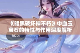 《暗黑破坏神不朽》中血玉宝石的特性与作用深度解析与玩家攻略探寻