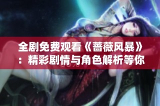 全剧免费观看《蔷薇风暴》：精彩剧情与角色解析等你来探寻