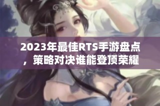 2023年最佳RTS手游盘点，策略对决谁能登顶荣耀
