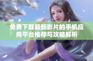 免费下载最新影片的手机应用平台推荐与攻略解析