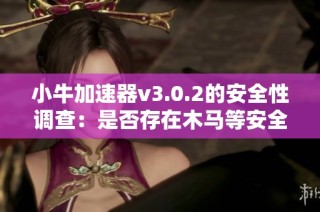小牛加速器v3.0.2的安全性调查：是否存在木马等安全隐患分析