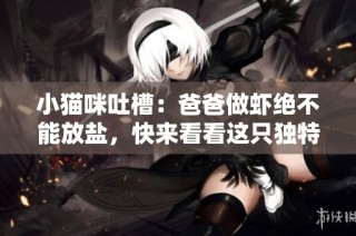 小猫咪吐槽：爸爸做虾绝不能放盐，快来看看这只独特的小猫！