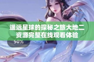 遥远星球的探秘之旅大地二资源完整在线观看体验