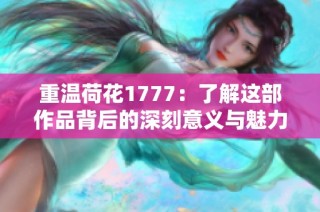 重温荷花1777：了解这部作品背后的深刻意义与魅力