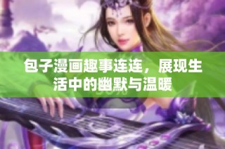 包子漫画趣事连连，展现生活中的幽默与温暖