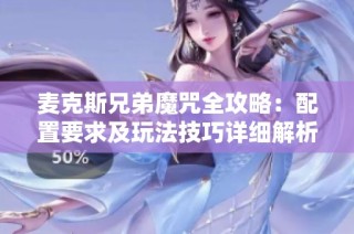 麦克斯兄弟魔咒全攻略：配置要求及玩法技巧详细解析