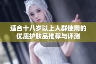适合十八岁以上人群使用的优质护肤品推荐与评测
