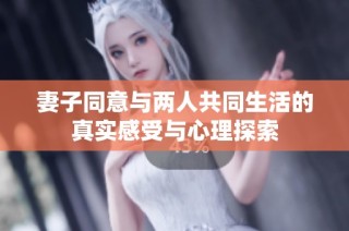 妻子同意与两人共同生活的真实感受与心理探索