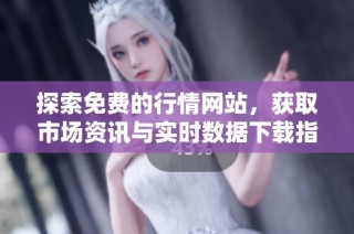 探索免费的行情网站，获取市场资讯与实时数据下载指南