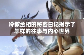 冷傲丞相的秘密日记揭示了怎样的往事与内心世界