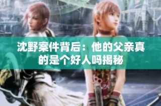 沈野案件背后：他的父亲真的是个好人吗揭秘