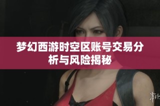 梦幻西游时空区账号交易分析与风险揭秘