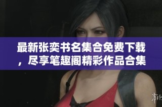 最新张奕书名集合免费下载，尽享笔趣阁精彩作品合集