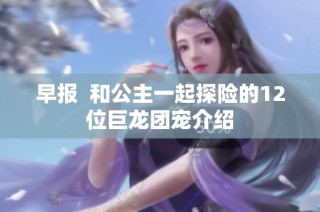 早报  和公主一起探险的12位巨龙团宠介绍