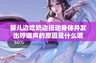婴儿边吃奶边扭动身体并发出哼唧声的原因是什么呢