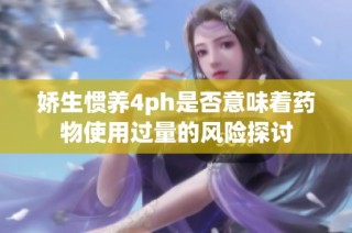 娇生惯养4ph是否意味着药物使用过量的风险探讨