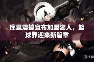 库里震撼宣布加盟湖人，篮球界迎来新篇章