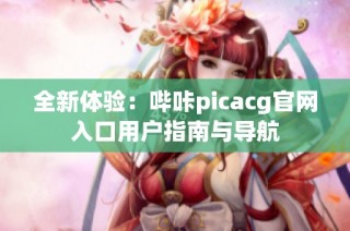 全新体验：哔咔picacg官网入口用户指南与导航