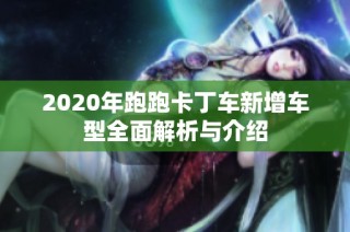 2020年跑跑卡丁车新增车型全面解析与介绍