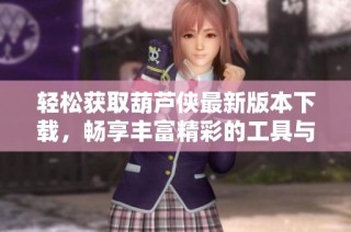 轻松获取葫芦侠最新版本下载，畅享丰富精彩的工具与服务