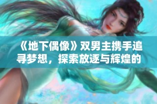 《地下偶像》双男主携手追寻梦想，探索放逐与辉煌的奇幻旅程。