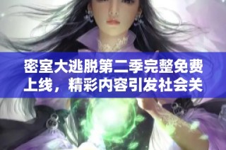 密室大逃脱第二季完整免费上线，精彩内容引发社会关注和热议