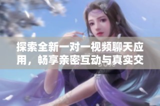 探索全新一对一视频聊天应用，畅享亲密互动与真实交流体验