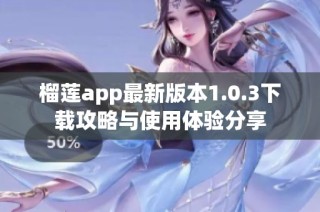 榴莲app最新版本1.0.3下载攻略与使用体验分享