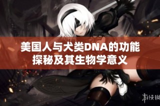 美国人与犬类DNA的功能探秘及其生物学意义