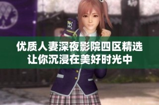 优质人妻深夜影院四区精选让你沉浸在美好时光中