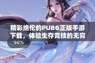 精彩绝伦的PUBG正版手游下载，体验生存竞技的无穷乐趣