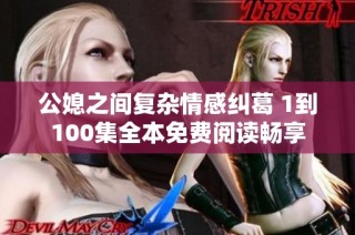 公媳之间复杂情感纠葛 1到100集全本免费阅读畅享