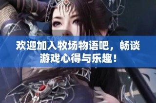 欢迎加入牧场物语吧，畅谈游戏心得与乐趣！