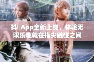 抖抈App全新上线，体验无限乐趣就在指尖触碰之间