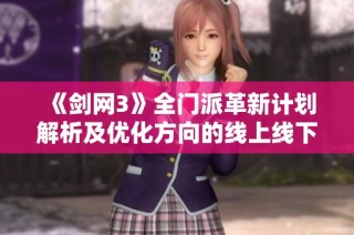 《剑网3》全门派革新计划解析及优化方向的线上线下调研分析
