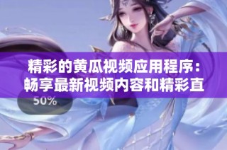 精彩的黄瓜视频应用程序：畅享最新视频内容和精彩直播体验