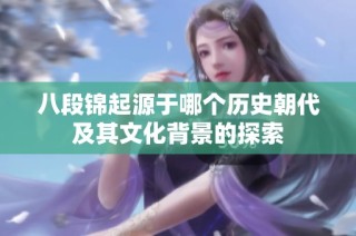 八段锦起源于哪个历史朝代及其文化背景的探索