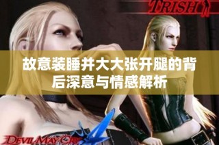 故意装睡并大大张开腿的背后深意与情感解析