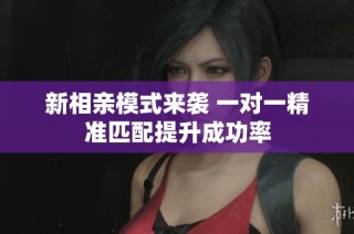新相亲模式来袭 一对一精准匹配提升成功率