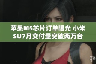 苹果M5芯片订单曝光 小米SU7月交付量突破两万台