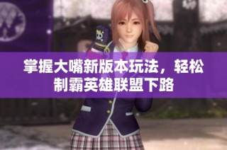 掌握大嘴新版本玩法，轻松制霸英雄联盟下路