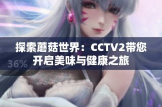 探索蘑菇世界：CCTV2带您开启美味与健康之旅