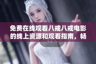 免费在线观看八戒八戒电影的线上资源和观看指南，畅享精彩故事