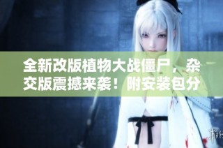全新改版植物大战僵尸，杂交版震撼来袭！附安装包分享
