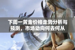 下周一黄金价格走势分析与预测，市场动向何去何从