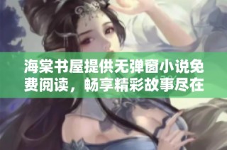 海棠书屋提供无弹窗小说免费阅读，畅享精彩故事尽在这里