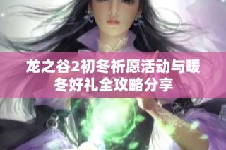 龙之谷2初冬祈愿活动与暖冬好礼全攻略分享