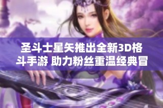 圣斗士星矢推出全新3D格斗手游 助力粉丝重温经典冒险体验